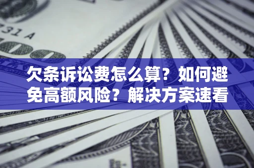 北京欠条诉讼费怎么算?如何避免高额风险?解决方案速看! 北京欠条诉讼费怎么算?如何避免高额风险?解决方案速看!