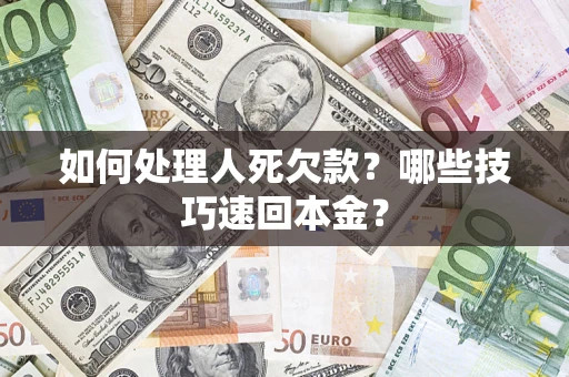 北京如何处理人死欠款?哪些技巧速回本金? 北京如何处理人死欠款?哪些技巧速回本金?