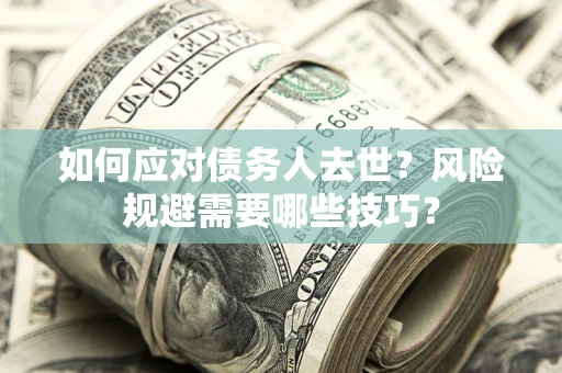 北京如何应对债务人去世？风险规避需要哪些技巧？