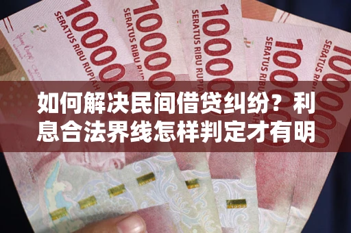 北京如何解决民间借贷纠纷?利息合法界线怎样判定才有明确说法? 北京如何解决民间借贷纠纷?利息合法界线怎样判定才有明确说法?
