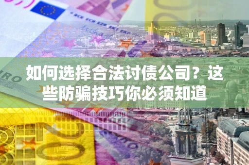 北京如何选择合法讨债公司?这些防骗技巧你必须知道 北京如何选择合法讨债公司?这些防骗技巧你必须知道