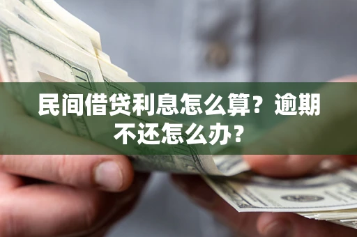 北京民间借贷利息怎么算?逾期不还怎么办? 北京民间借贷利息怎么算?逾期不还怎么办?