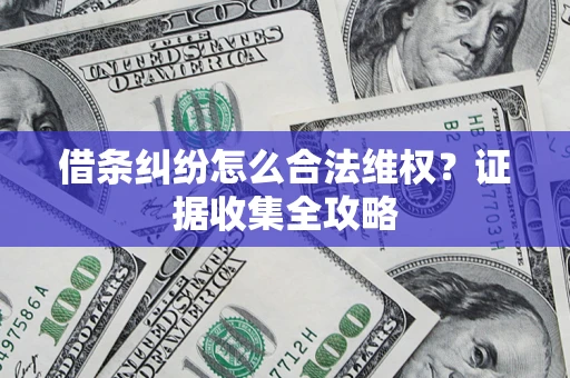 北京借条纠纷怎么合法维权?证据收集全攻略 北京借条纠纷怎么合法维权?证据收集全攻略