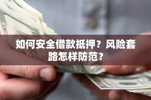 北京如何安全借款抵押?风险套路怎样防范? 北京如何安全借款抵押?风险套路怎样防范?