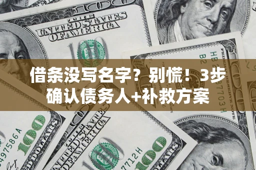 北京借条没写名字?别慌!3步确认债务人+补救方案 北京借条没写名字?别慌!3步确认债务人+补救方案
