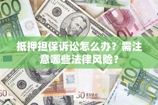 北京抵押担保诉讼怎么办?需注意哪些法律风险? 北京抵押担保诉讼怎么办?需注意哪些法律风险?