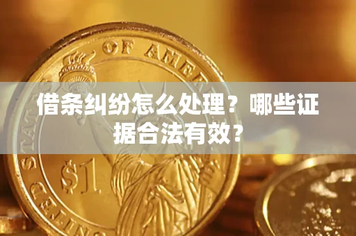 北京借条纠纷怎么处理?哪些证据合法有效? 北京借条纠纷怎么处理?哪些证据合法有效?