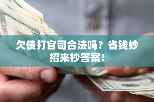 北京欠债打官司合法吗?省钱妙招来抄答案! 北京欠债打官司合法吗?省钱妙招来抄答案!