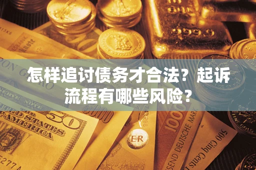 北京怎样追讨债务才合法?起诉流程有哪些风险? 北京怎样追讨债务才合法?起诉流程有哪些风险?