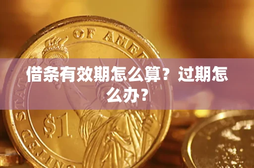 北京借条有效期怎么算?过期怎么办? 北京借条有效期怎么算?过期怎么办?