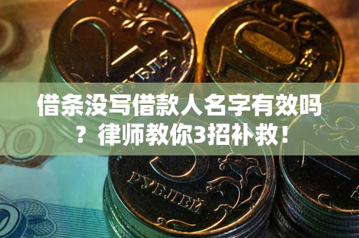 北京借条没写借款人名字有效吗？律师教你3招补救！