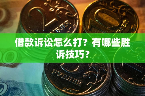 北京借款诉讼怎么打?有哪些胜诉技巧? 北京借款诉讼怎么打?有哪些胜诉技巧?