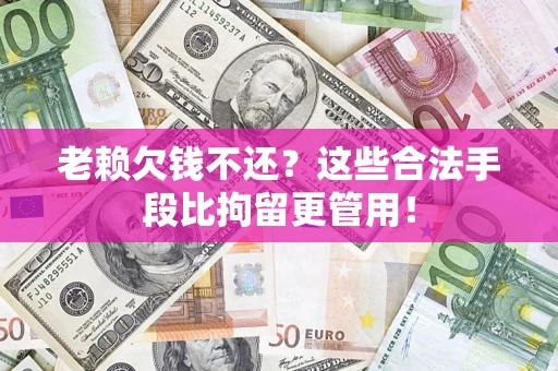 北京老赖欠钱不还？这些合法手段比拘留更管用！