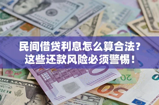北京民间借贷利息怎么算合法?这些还款风险必须警惕! 北京民间借贷利息怎么算合法?这些还款风险必须警惕!