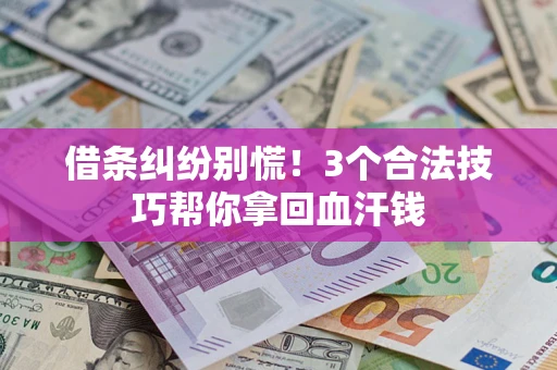 北京借条纠纷别慌!3个合法技巧帮你拿回血汗钱 北京借条纠纷别慌!3个合法技巧帮你拿回血汗钱