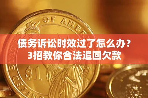 北京债务诉讼时效过了怎么办?3招教你合法追回欠款 北京债务诉讼时效过了怎么办?3招教你合法追回欠款