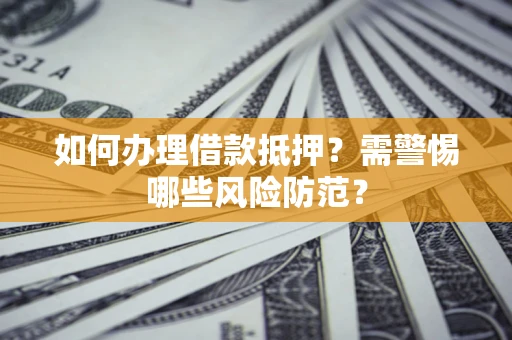 北京如何办理借款抵押?需警惕哪些风险防范? 北京如何办理借款抵押?需警惕哪些风险防范?