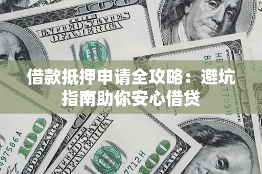 北京借款抵押申请全攻略:避坑指南助你安心借贷 北京借款抵押申请全攻略:避坑指南助你安心借贷