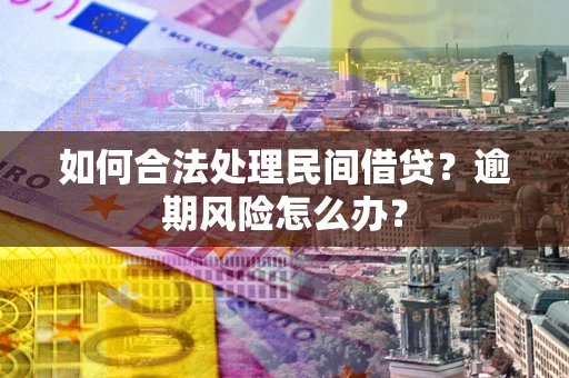 北京如何合法处理民间借贷?逾期风险怎么办? 北京如何合法处理民间借贷?逾期风险怎么办?