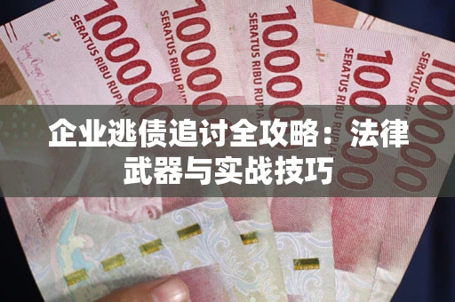 北京企业逃债追讨全攻略:法律武器与实战技巧 北京企业逃债追讨全攻略:法律武器与实战技巧