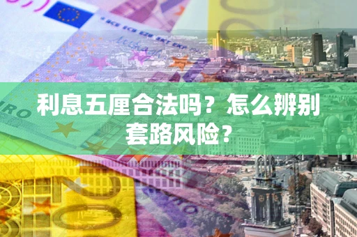 北京利息五厘合法吗?怎么辨别套路风险? 北京利息五厘合法吗?怎么辨别套路风险?