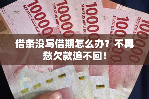 北京借条没写借期怎么办？不再愁欠款追不回！