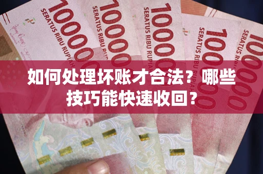 北京如何处理坏账才合法?哪些技巧能快速收回? 北京如何处理坏账才合法?哪些技巧能快速收回?