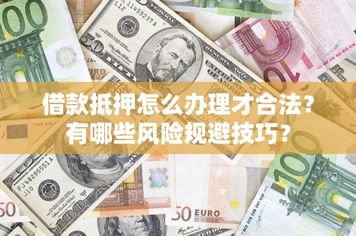 北京借款抵押怎么办理才合法?有哪些风险规避技巧? 北京借款抵押怎么办理才合法?有哪些风险规避技巧?