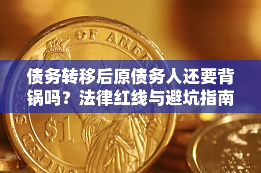 北京债务转移后原债务人还要背锅吗？法律红线与避坑指南！