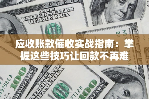 北京应收账款催收实战指南：掌握这些技巧让回款不再难