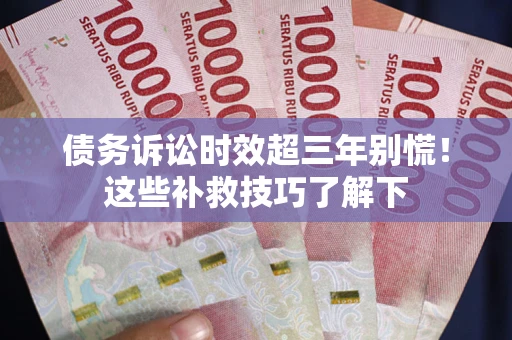 北京债务诉讼时效超三年别慌!这些补救技巧了解下 北京债务诉讼时效超三年别慌!这些补救技巧了解下