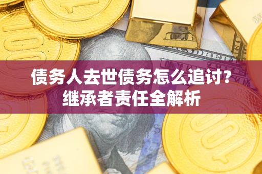 北京债务人去世债务怎么追讨？继承者责任全解析