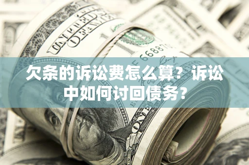 北京欠条的诉讼费怎么算？诉讼中如何讨回债务？